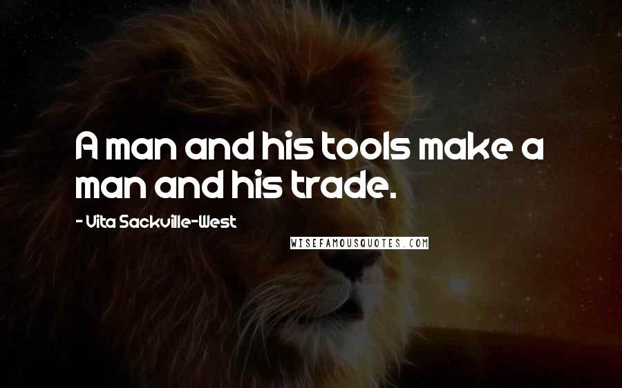 Vita Sackville-West Quotes: A man and his tools make a man and his trade.