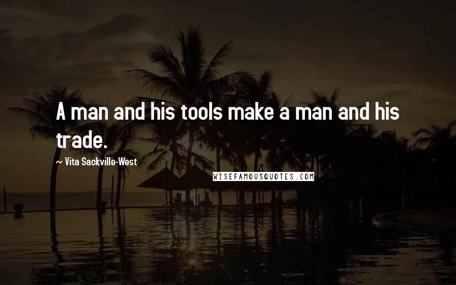 Vita Sackville-West Quotes: A man and his tools make a man and his trade.