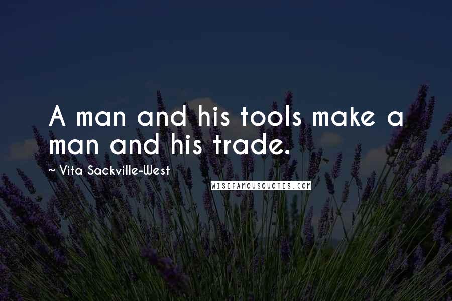 Vita Sackville-West Quotes: A man and his tools make a man and his trade.