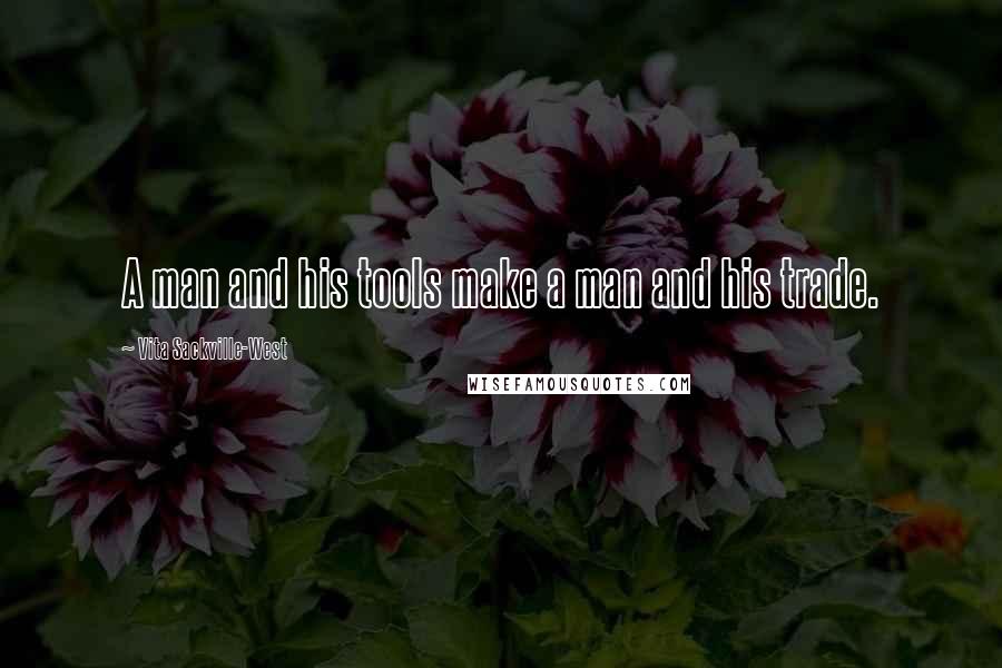Vita Sackville-West Quotes: A man and his tools make a man and his trade.