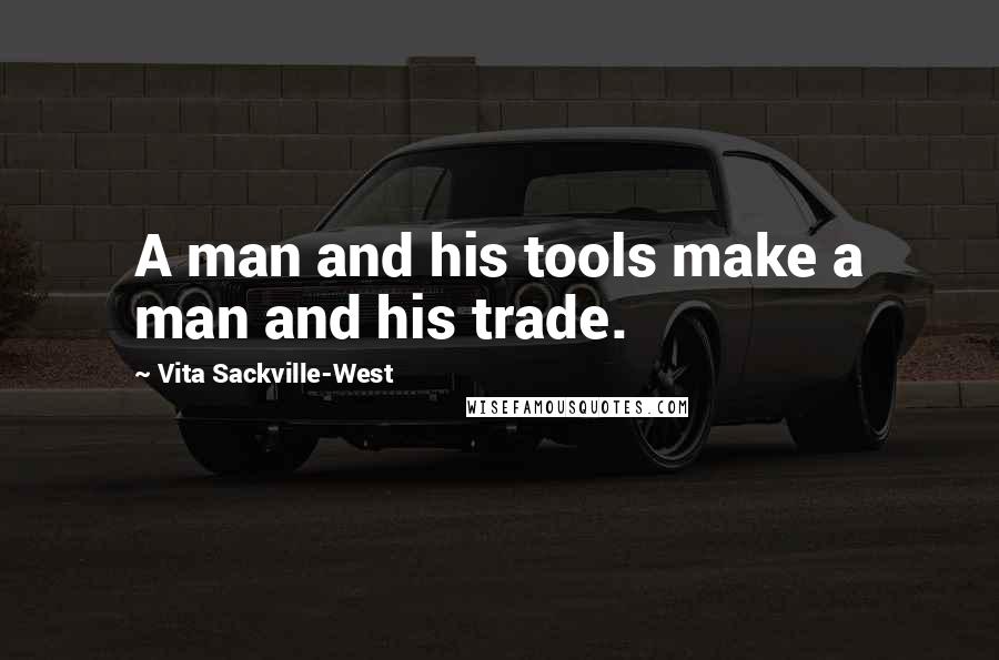 Vita Sackville-West Quotes: A man and his tools make a man and his trade.