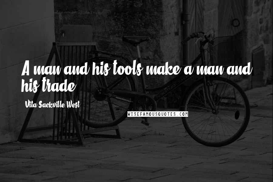 Vita Sackville-West Quotes: A man and his tools make a man and his trade.