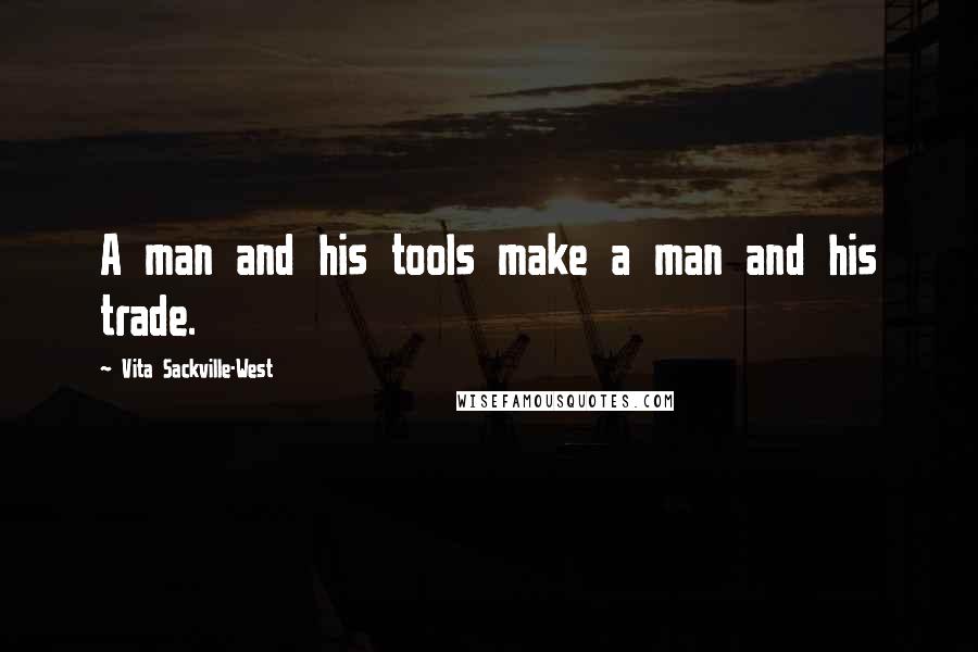 Vita Sackville-West Quotes: A man and his tools make a man and his trade.