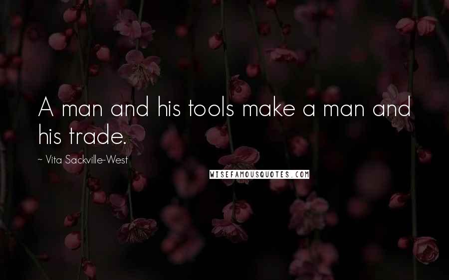 Vita Sackville-West Quotes: A man and his tools make a man and his trade.