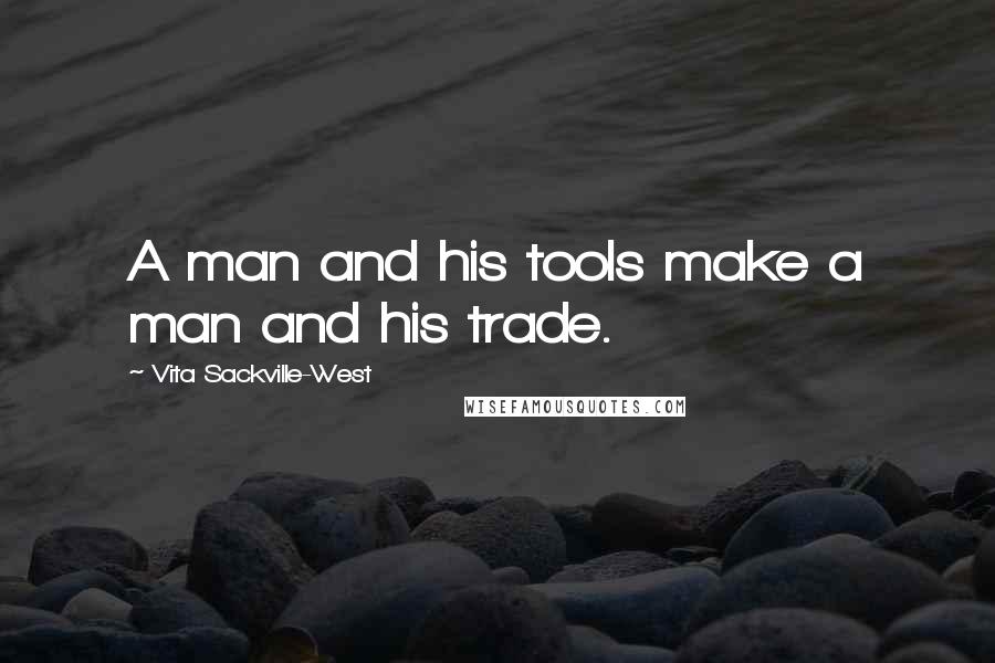 Vita Sackville-West Quotes: A man and his tools make a man and his trade.