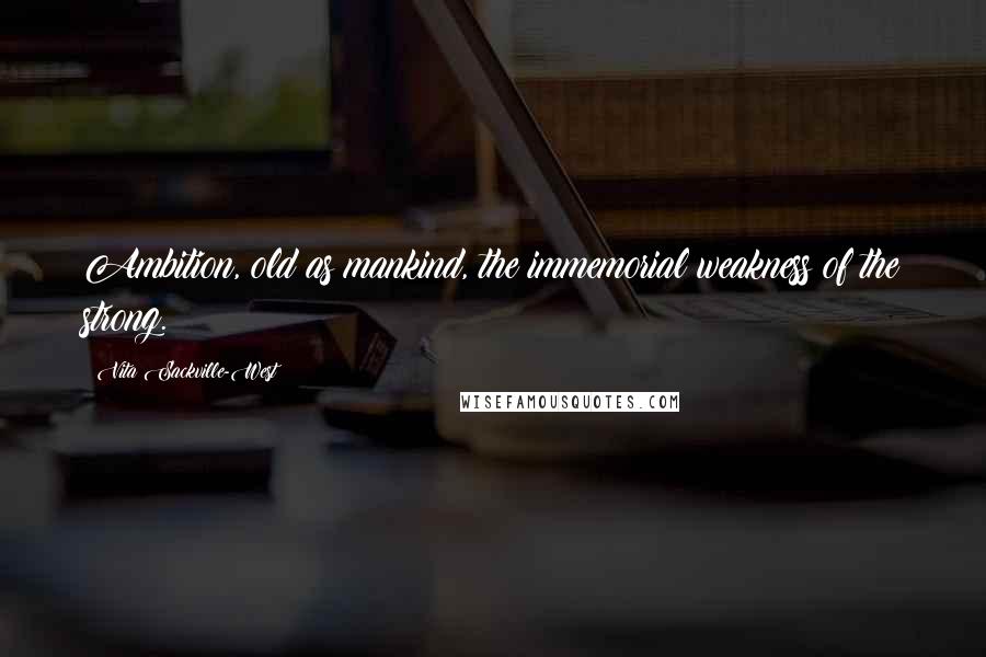 Vita Sackville-West Quotes: Ambition, old as mankind, the immemorial weakness of the strong.