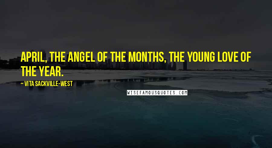 Vita Sackville-West Quotes: April, the angel of the months, the young love of the year.