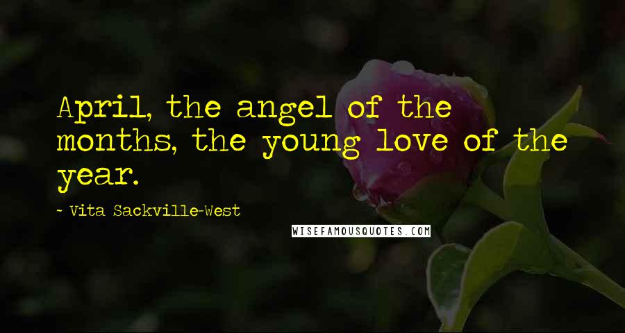 Vita Sackville-West Quotes: April, the angel of the months, the young love of the year.