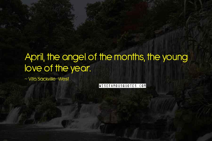 Vita Sackville-West Quotes: April, the angel of the months, the young love of the year.