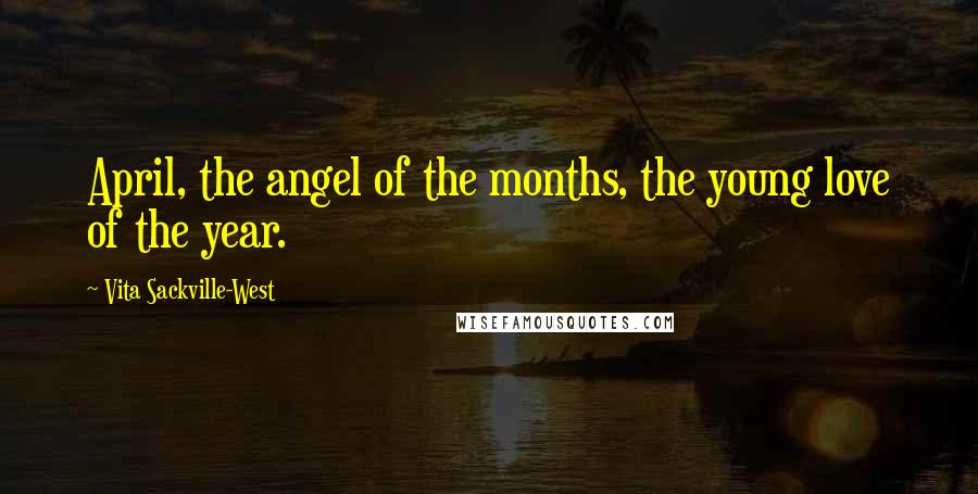 Vita Sackville-West Quotes: April, the angel of the months, the young love of the year.