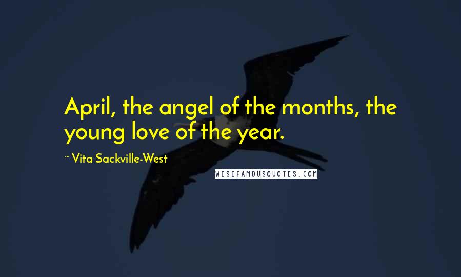 Vita Sackville-West Quotes: April, the angel of the months, the young love of the year.