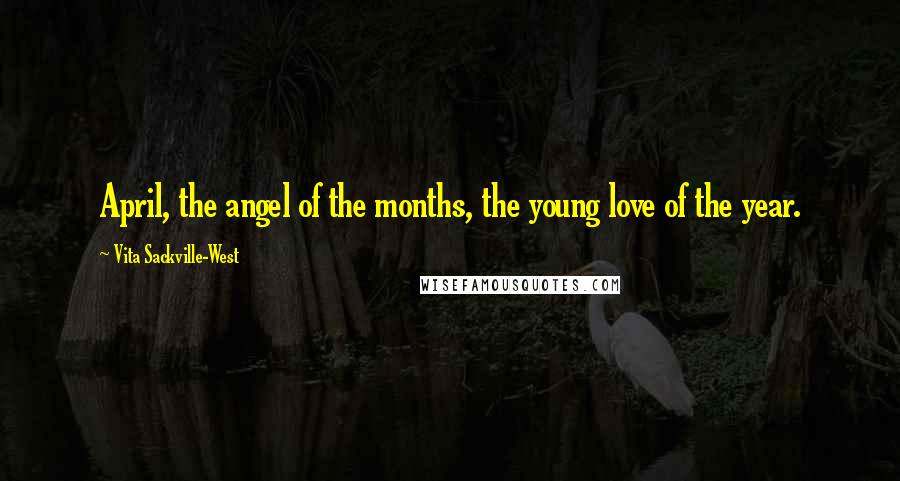 Vita Sackville-West Quotes: April, the angel of the months, the young love of the year.