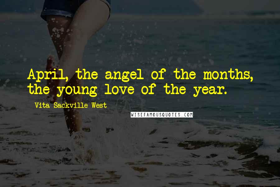 Vita Sackville-West Quotes: April, the angel of the months, the young love of the year.