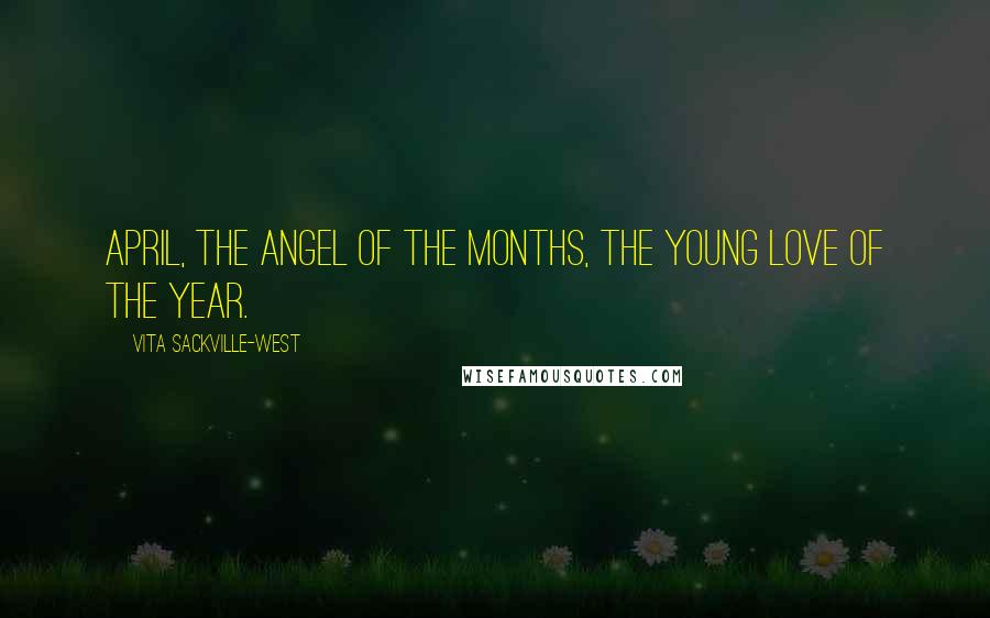 Vita Sackville-West Quotes: April, the angel of the months, the young love of the year.