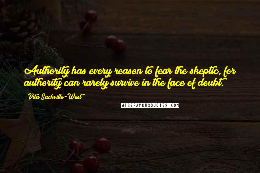 Vita Sackville-West Quotes: Authority has every reason to fear the skeptic, for authority can rarely survive in the face of doubt.