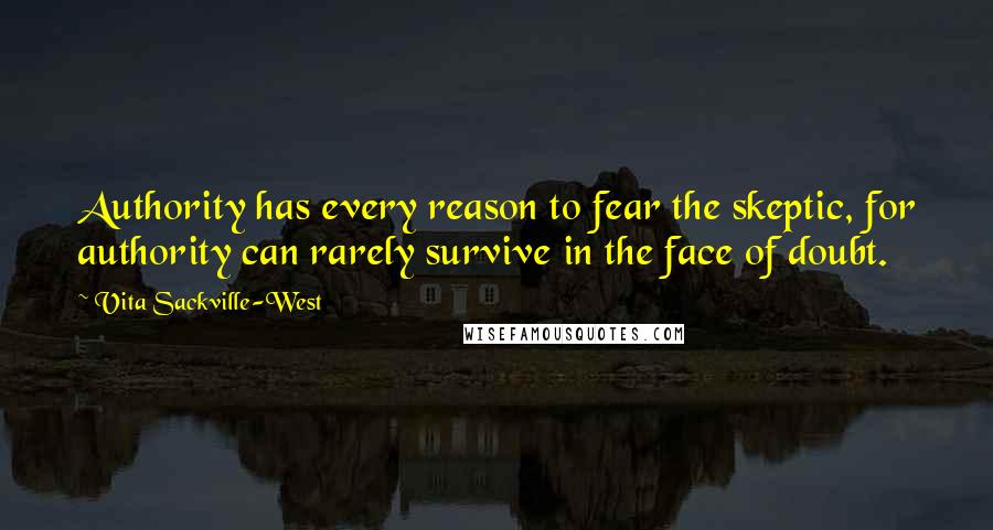 Vita Sackville-West Quotes: Authority has every reason to fear the skeptic, for authority can rarely survive in the face of doubt.