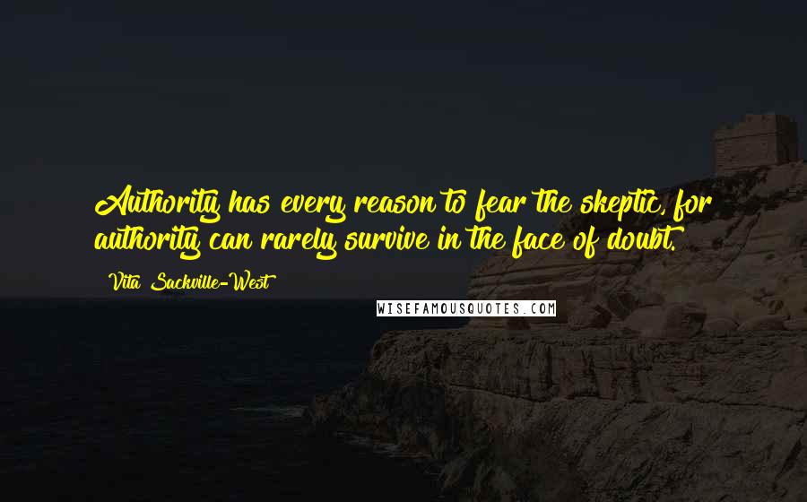 Vita Sackville-West Quotes: Authority has every reason to fear the skeptic, for authority can rarely survive in the face of doubt.