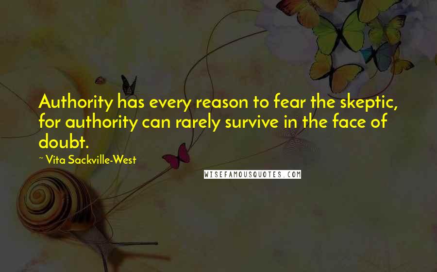 Vita Sackville-West Quotes: Authority has every reason to fear the skeptic, for authority can rarely survive in the face of doubt.