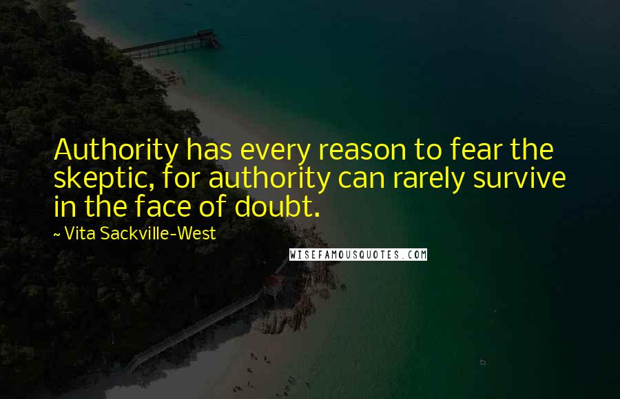 Vita Sackville-West Quotes: Authority has every reason to fear the skeptic, for authority can rarely survive in the face of doubt.