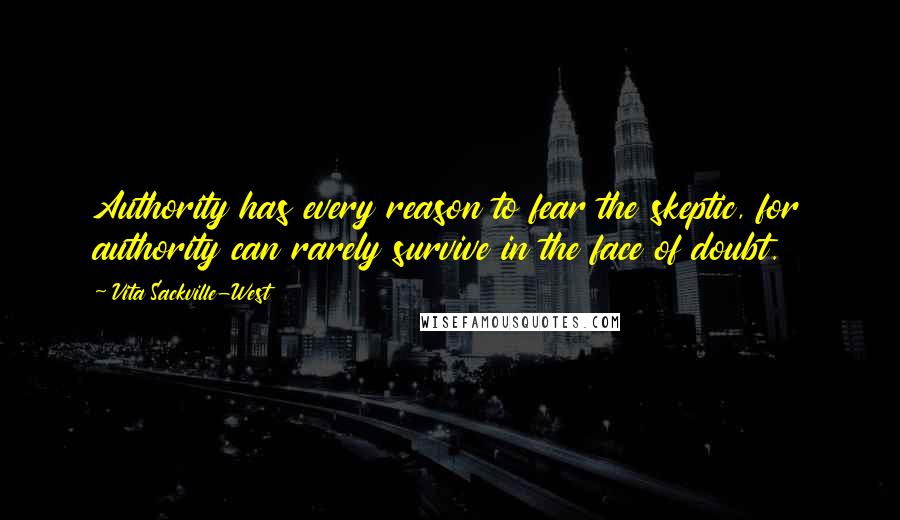 Vita Sackville-West Quotes: Authority has every reason to fear the skeptic, for authority can rarely survive in the face of doubt.