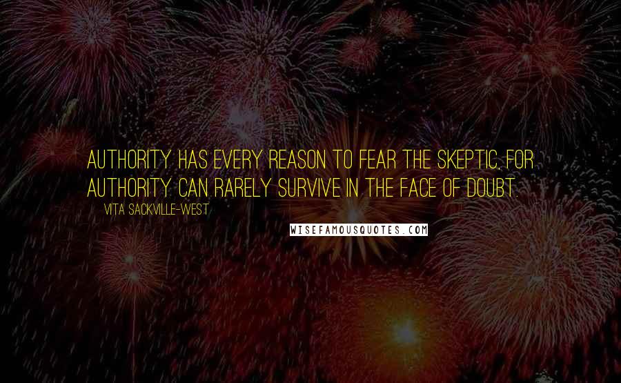 Vita Sackville-West Quotes: Authority has every reason to fear the skeptic, for authority can rarely survive in the face of doubt.