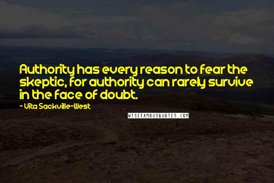 Vita Sackville-West Quotes: Authority has every reason to fear the skeptic, for authority can rarely survive in the face of doubt.