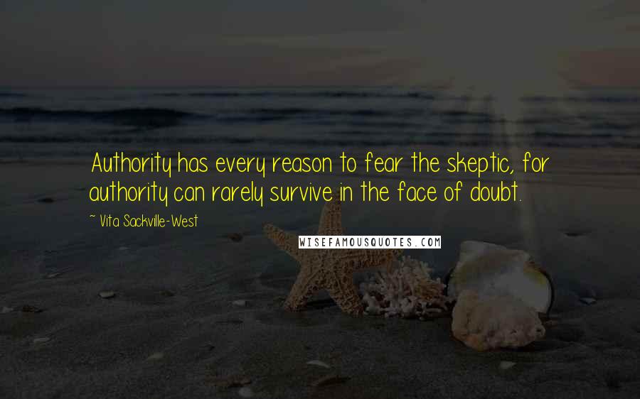 Vita Sackville-West Quotes: Authority has every reason to fear the skeptic, for authority can rarely survive in the face of doubt.