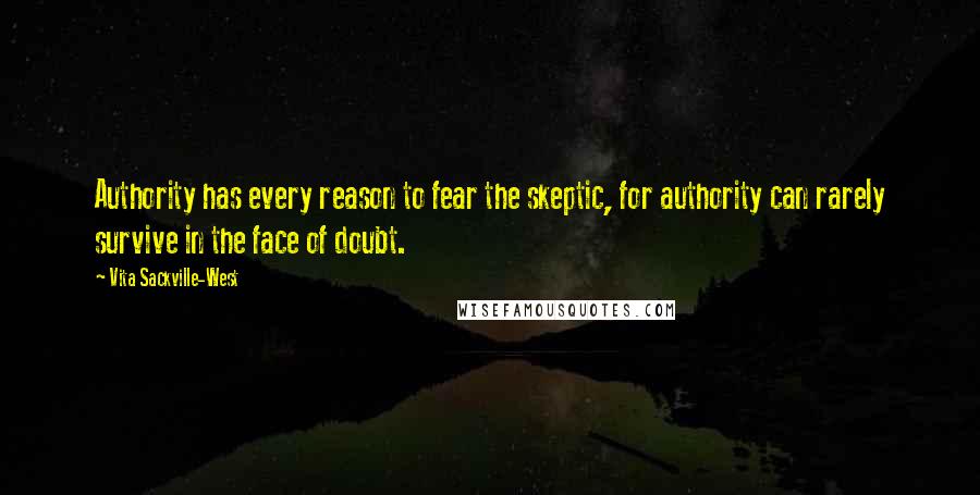 Vita Sackville-West Quotes: Authority has every reason to fear the skeptic, for authority can rarely survive in the face of doubt.