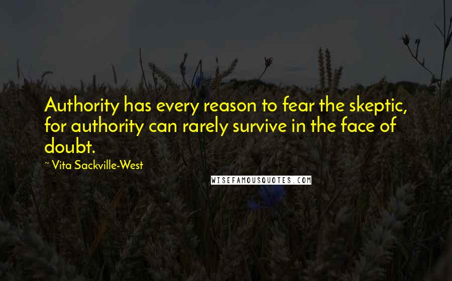 Vita Sackville-West Quotes: Authority has every reason to fear the skeptic, for authority can rarely survive in the face of doubt.