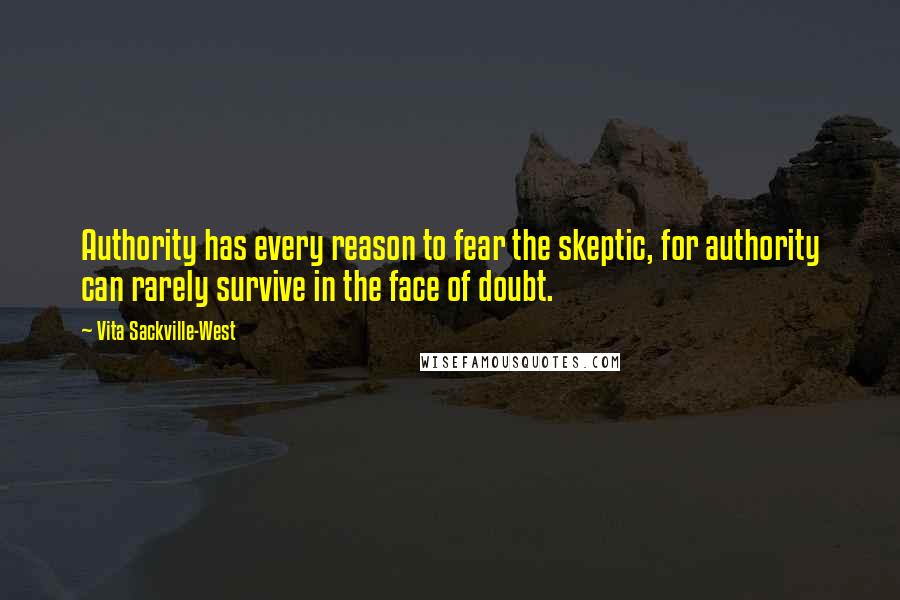 Vita Sackville-West Quotes: Authority has every reason to fear the skeptic, for authority can rarely survive in the face of doubt.