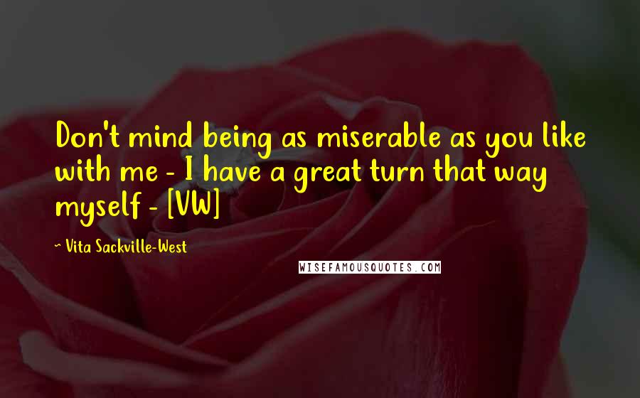 Vita Sackville-West Quotes: Don't mind being as miserable as you like with me - I have a great turn that way myself - [VW]