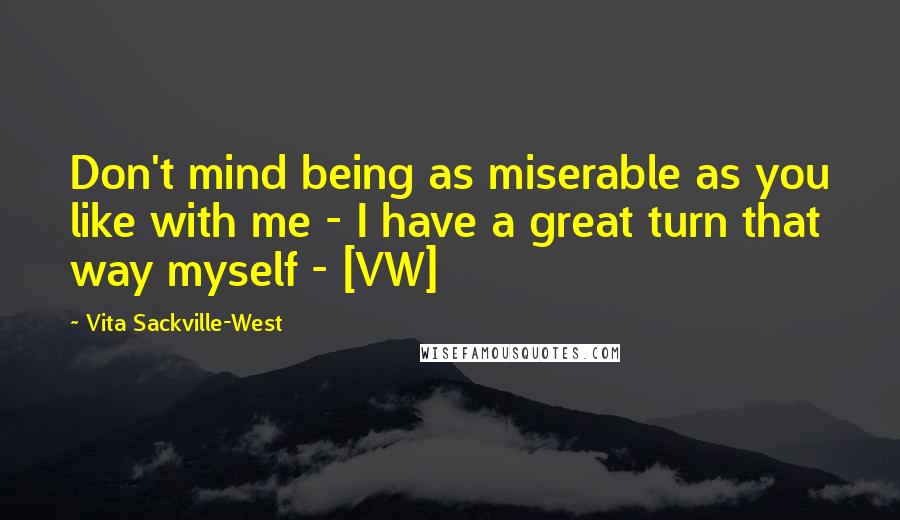 Vita Sackville-West Quotes: Don't mind being as miserable as you like with me - I have a great turn that way myself - [VW]