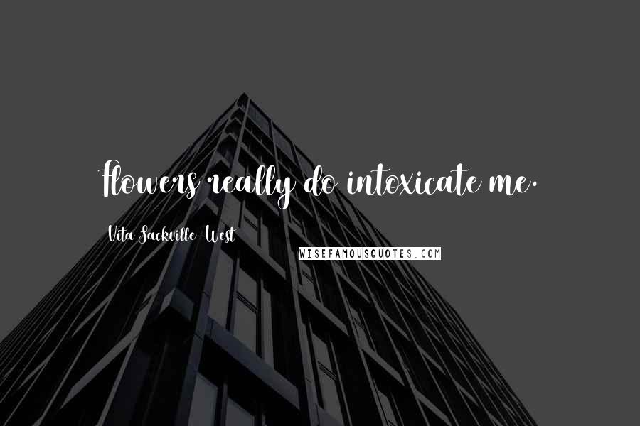Vita Sackville-West Quotes: Flowers really do intoxicate me.
