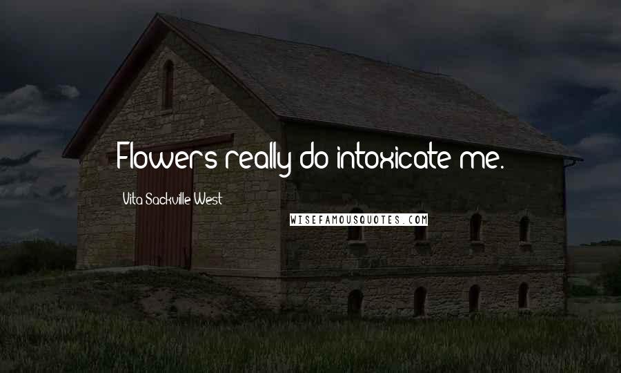 Vita Sackville-West Quotes: Flowers really do intoxicate me.