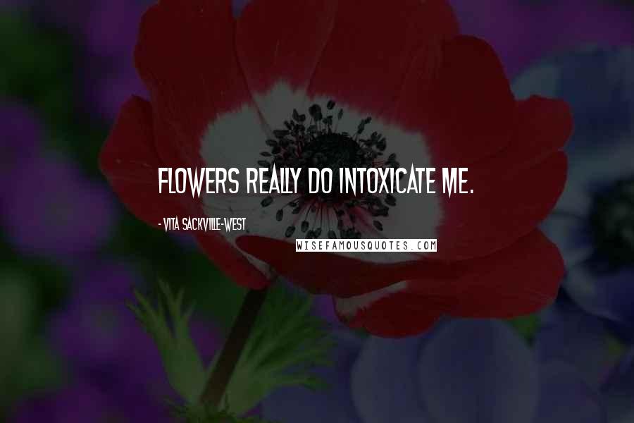 Vita Sackville-West Quotes: Flowers really do intoxicate me.