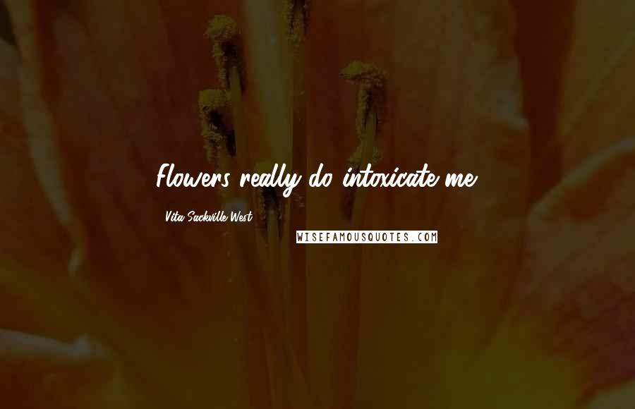 Vita Sackville-West Quotes: Flowers really do intoxicate me.