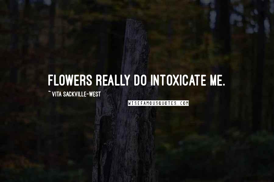 Vita Sackville-West Quotes: Flowers really do intoxicate me.