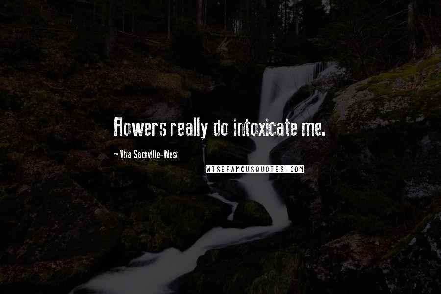 Vita Sackville-West Quotes: Flowers really do intoxicate me.