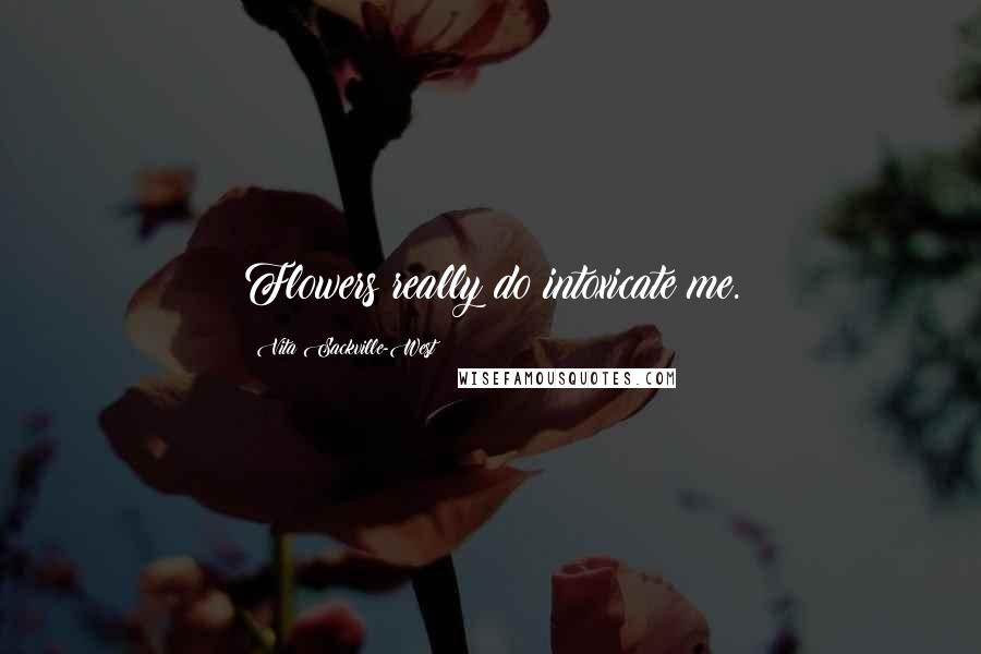 Vita Sackville-West Quotes: Flowers really do intoxicate me.