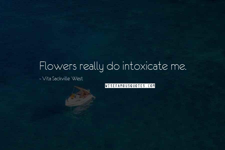 Vita Sackville-West Quotes: Flowers really do intoxicate me.