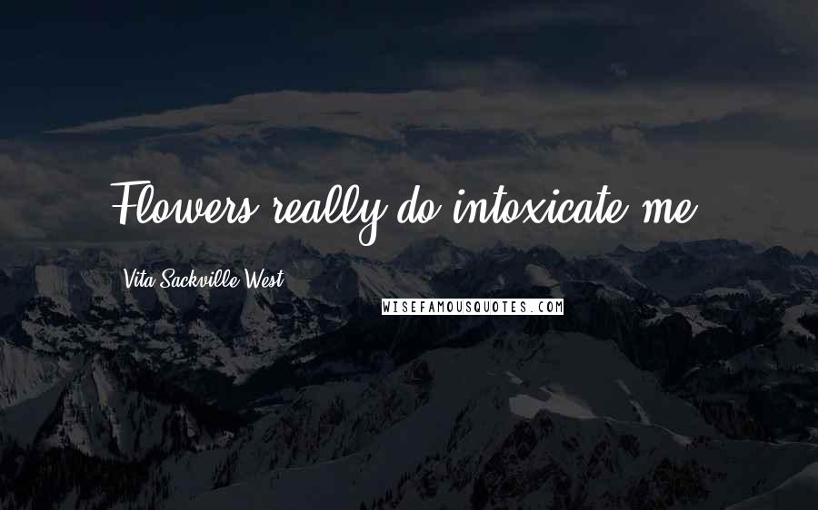 Vita Sackville-West Quotes: Flowers really do intoxicate me.
