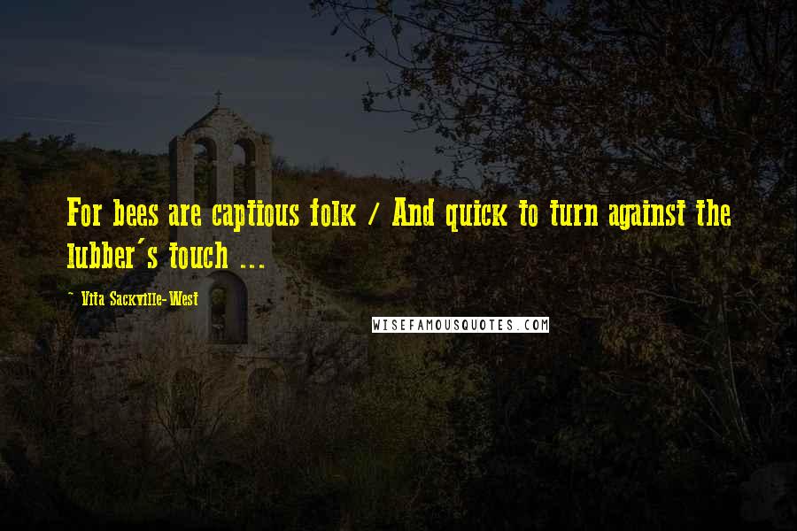 Vita Sackville-West Quotes: For bees are captious folk / And quick to turn against the lubber's touch ...