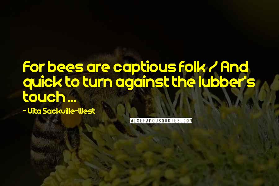 Vita Sackville-West Quotes: For bees are captious folk / And quick to turn against the lubber's touch ...