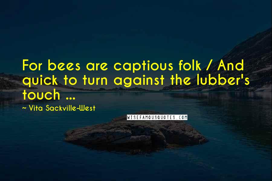 Vita Sackville-West Quotes: For bees are captious folk / And quick to turn against the lubber's touch ...