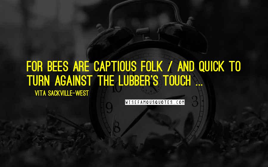 Vita Sackville-West Quotes: For bees are captious folk / And quick to turn against the lubber's touch ...