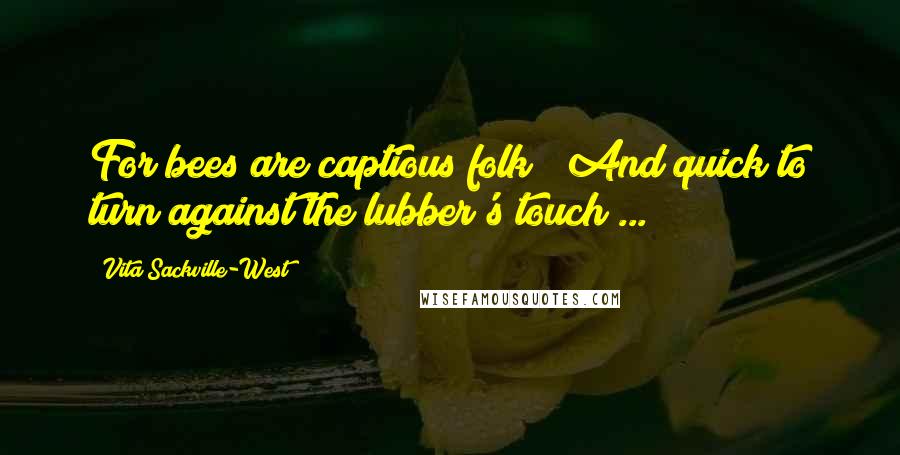 Vita Sackville-West Quotes: For bees are captious folk / And quick to turn against the lubber's touch ...