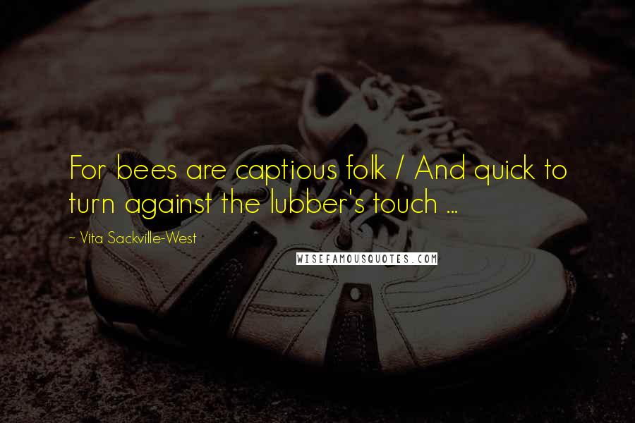 Vita Sackville-West Quotes: For bees are captious folk / And quick to turn against the lubber's touch ...