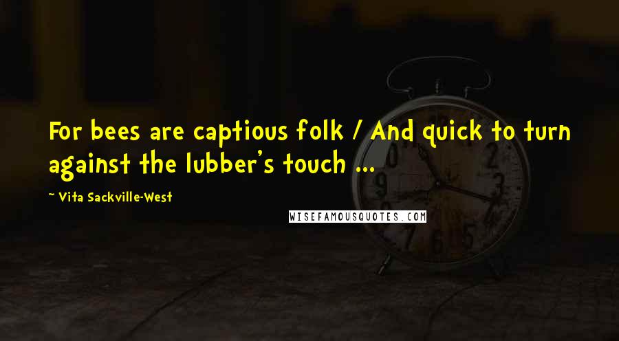 Vita Sackville-West Quotes: For bees are captious folk / And quick to turn against the lubber's touch ...