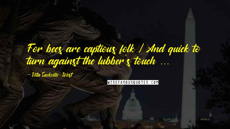 Vita Sackville-West Quotes: For bees are captious folk / And quick to turn against the lubber's touch ...