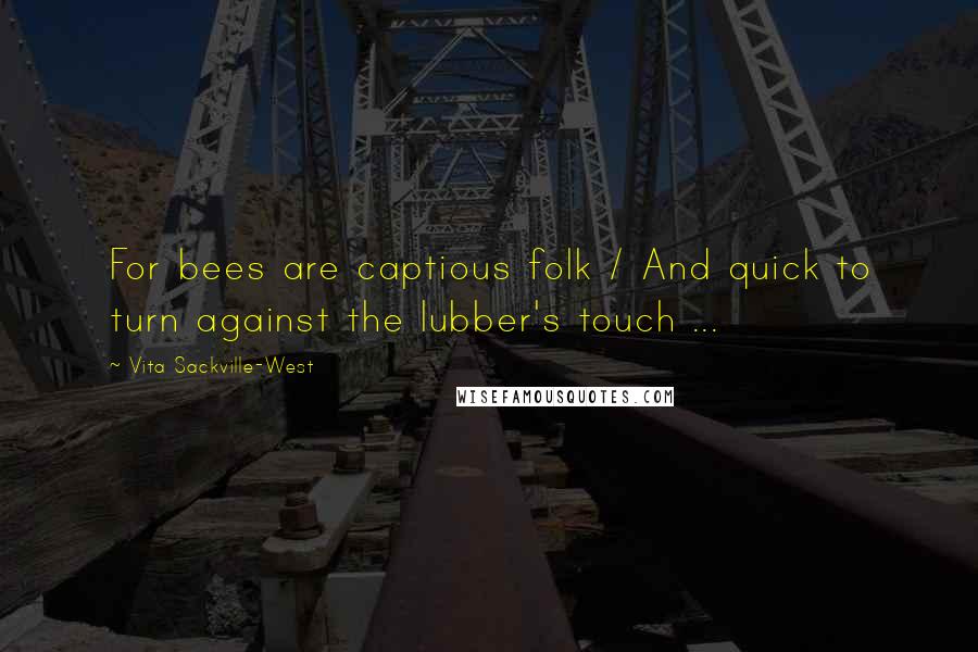 Vita Sackville-West Quotes: For bees are captious folk / And quick to turn against the lubber's touch ...